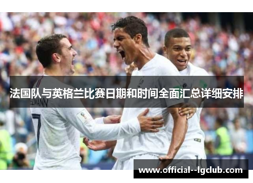 法国队与英格兰比赛日期和时间全面汇总详细安排