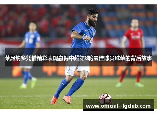 莱昂纳多凭借精彩表现赢得中超第8轮最佳球员殊荣的背后故事