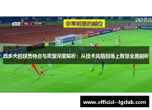 西多夫的球员特点与类型深度解析：从技术风格到场上智慧全面剖析
