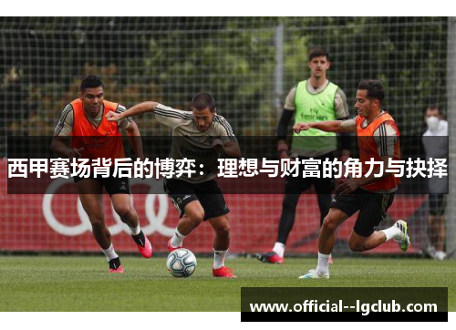 西甲赛场背后的博弈：理想与财富的角力与抉择