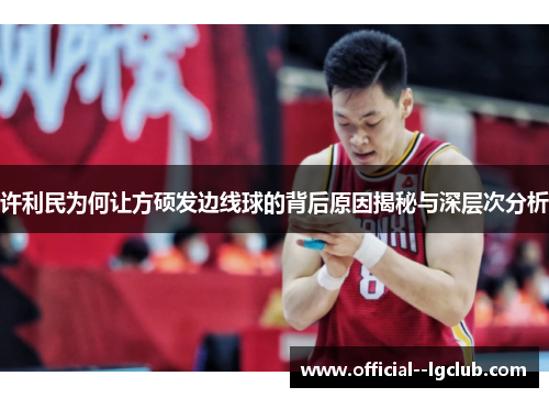 许利民为何让方硕发边线球的背后原因揭秘与深层次分析