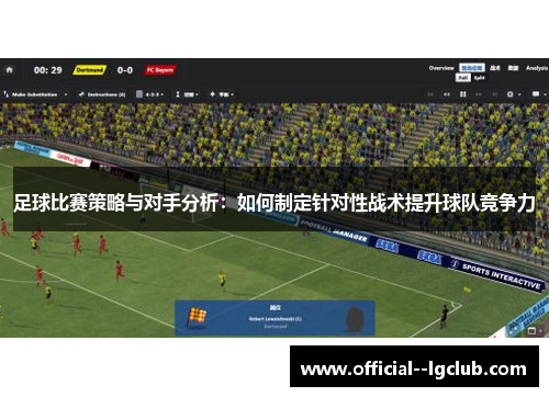 足球比赛策略与对手分析：如何制定针对性战术提升球队竞争力