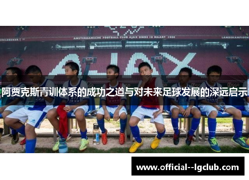 阿贾克斯青训体系的成功之道与对未来足球发展的深远启示