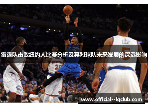 雷霆队击败纽约人比赛分析及其对球队未来发展的深远影响