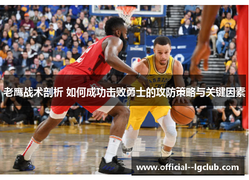 老鹰战术剖析 如何成功击败勇士的攻防策略与关键因素