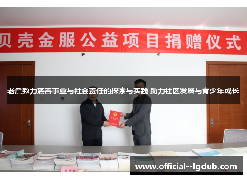 老詹致力慈善事业与社会责任的探索与实践 助力社区发展与青少年成长