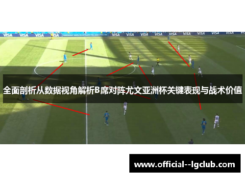全面剖析从数据视角解析B席对阵尤文亚洲杯关键表现与战术价值