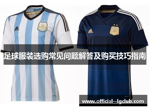 足球服装选购常见问题解答及购买技巧指南