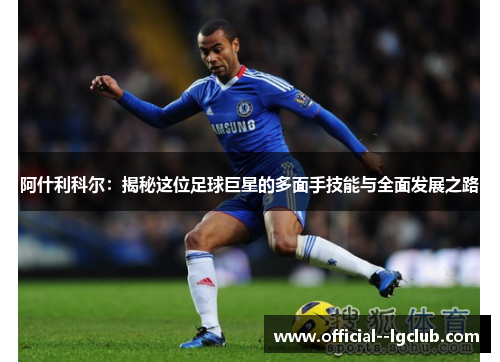 阿什利科尔：揭秘这位足球巨星的多面手技能与全面发展之路