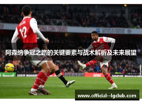 阿森纳争冠之路的关键要素与战术解析及未来展望