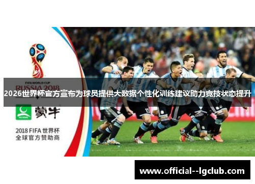 2026世界杯官方宣布为球员提供大数据个性化训练建议助力竞技状态提升