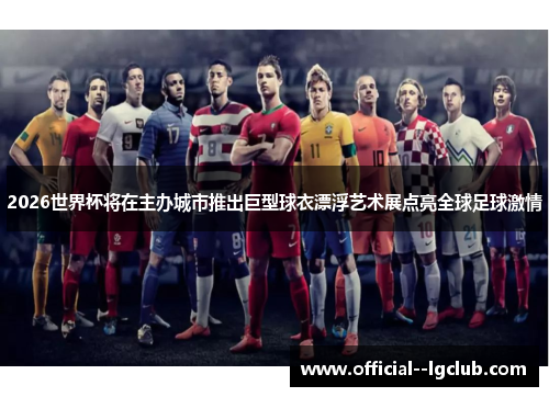 2026世界杯将在主办城市推出巨型球衣漂浮艺术展点亮全球足球激情