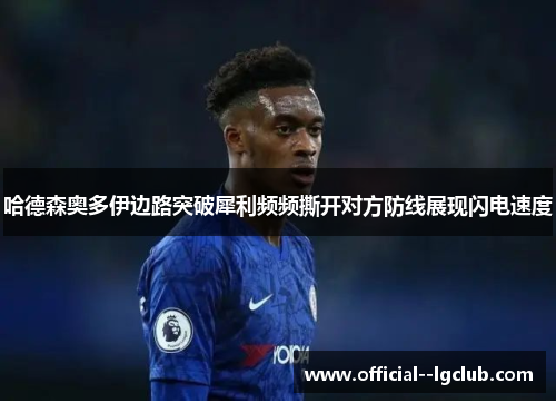 哈德森奥多伊边路突破犀利频频撕开对方防线展现闪电速度