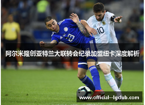 阿尔米隆创亚特兰大联转会纪录加盟纽卡深度解析