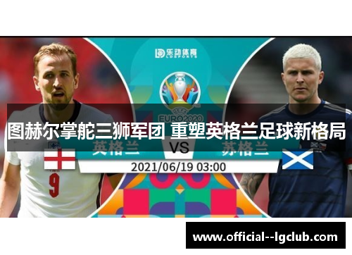 图赫尔掌舵三狮军团 重塑英格兰足球新格局